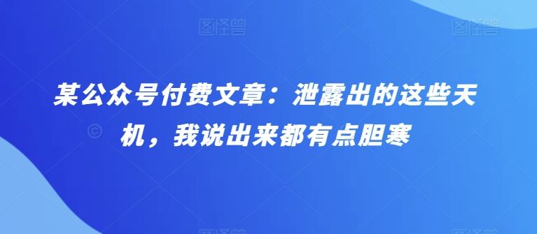 某公众号付费文章：泄露出的这些天机，我说出来都有点胆寒-51云资源