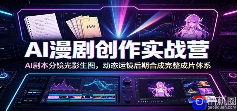 AI漫剧创作实战营:AI剧本分镜光影生图,动态运镜后期合成完整成片体系-51云资源