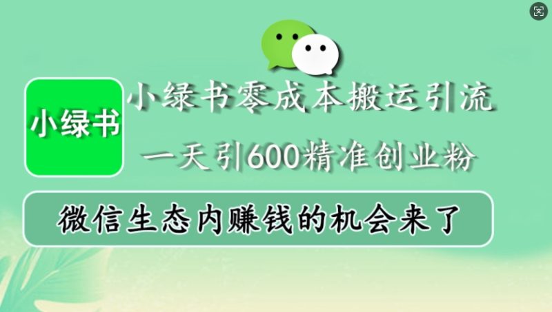 小绿书零成本搬运引流,一天引600精准创业粉,微信生态内赚钱的机会来了-51云资源