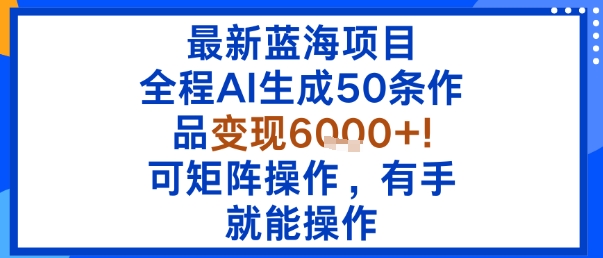 最新蓝海项目:全程AI生成50条作品变现6k ,可矩阵操作,有手就能操作-51云资源
