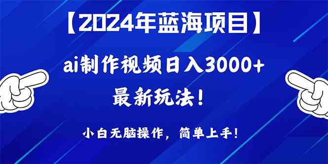 (10014期)2024年蓝海项目,通过ai制作视频日入3000 ,小白无脑操作,简单上手!-51云资源