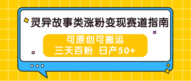 灵异故事类涨粉变现赛道指南，可原创可搬运，三天百粉 日产50-51云资源