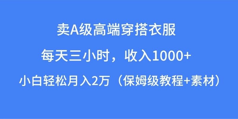 每天三小时，收入1000 ，卖A级高端穿搭衣服，小白轻松月入2万，（保姆级教程 素材）-51云资源