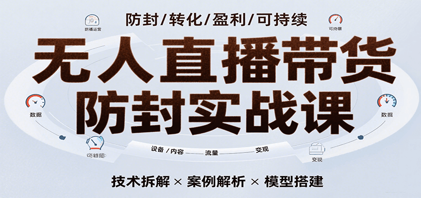 无人直播带货防封实战课,7天掌握高转化直播技术,实现单场GMV破万可持续模型-51云资源