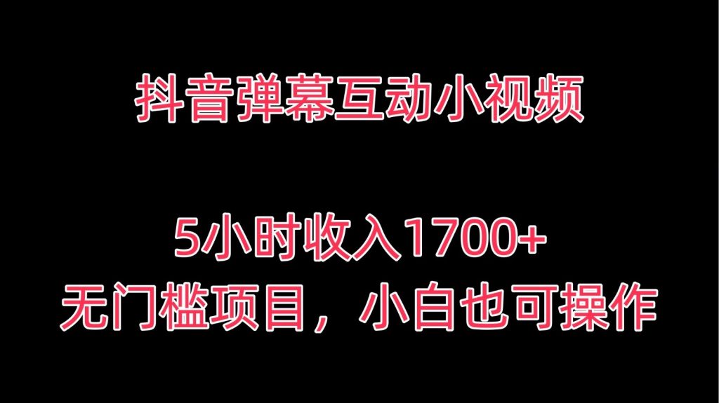 抖音弹幕互动小视频，5小时收入1700 ，无门槛项目，小白也可操作-51云资源