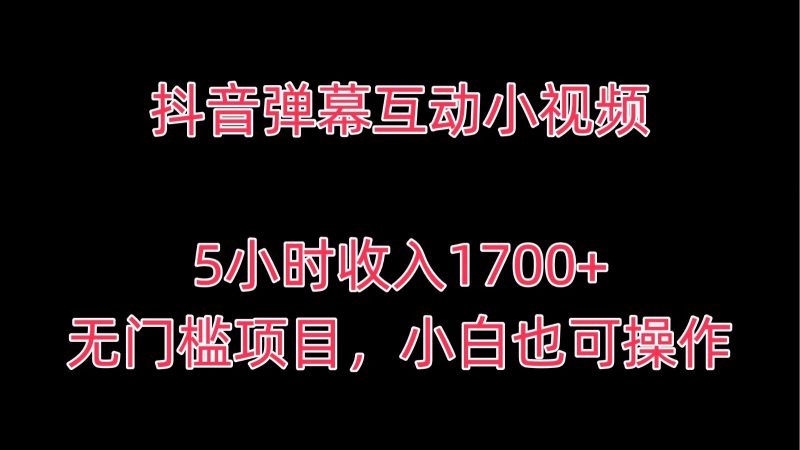 抖音弹幕互动小视频，5小时收入1700 ，无门槛项目，小白也可操作-51云资源