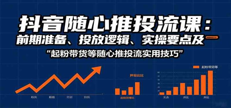 抖音随心推投流课:前期准备、投放逻辑、实操要点及起粉带货等随心推投流实用技巧-51云资源