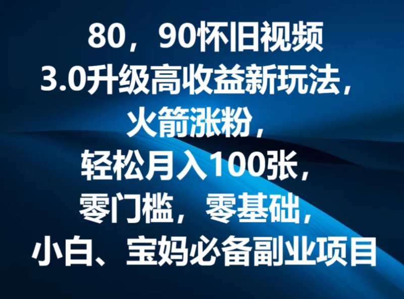 80,90怀旧视频3.0升级高收益变现新玩法,火箭涨粉,轻松月入100张,零门槛,零基础,小白、宝妈必备副业项目,可批量放大操作-51云资源