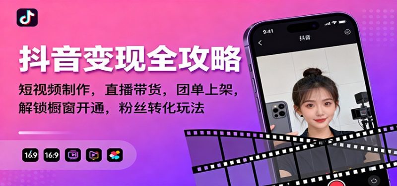 抖音变现全攻略：短视频制作，直播带货，团单上架，解锁橱窗开通，粉丝转化玩法-51云资源