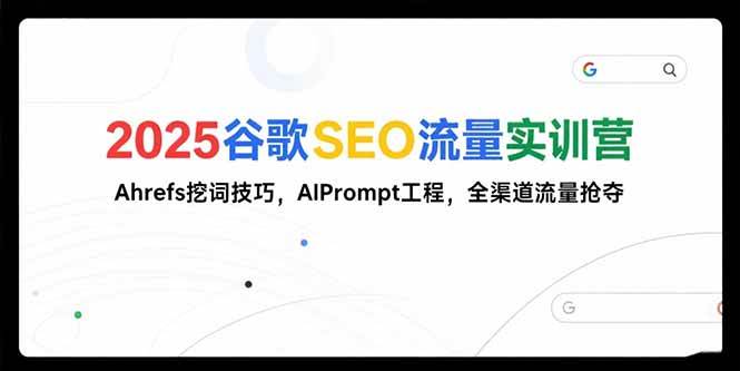 （15411期）2025谷歌SEO流量实训营;，Ahrefs挖词技巧，AIPrompt工程，全渠道流量抢夺-51云资源