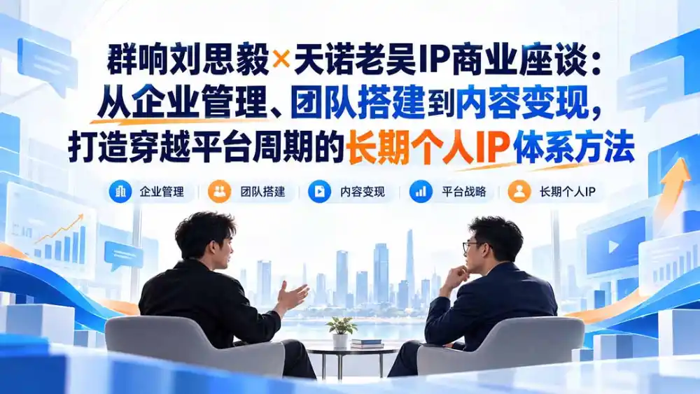 群响刘思毅×天诺老吴IP商业座谈：从企业管理、团队搭建到内容变现，打造穿越平台周期的长期个人IP体系方法-51云资源