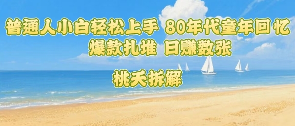 普通人小白轻松上手 80年代童年回忆杀，爆款扎堆，日入数张-51云资源