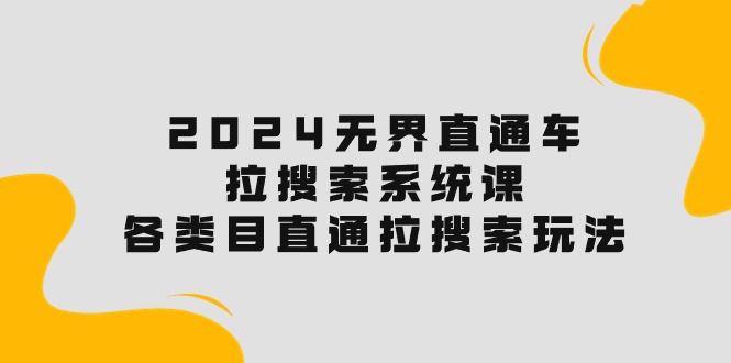 （10508期）2024无界直通车·拉搜索系统课：各类目直通车 拉搜索玩法！-51云资源