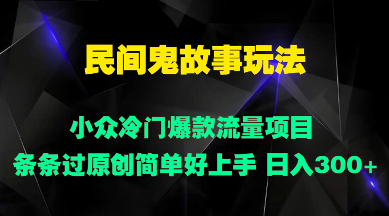 民间鬼故事玩法 小众冷门爆款流量项目 条条过原创，简单好上手 日入300-51云资源