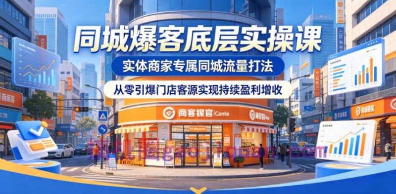 同城爆客底层实操课,实体商家专属同城流量打法,从零引爆门店客源实现持续盈利增收-51云资源