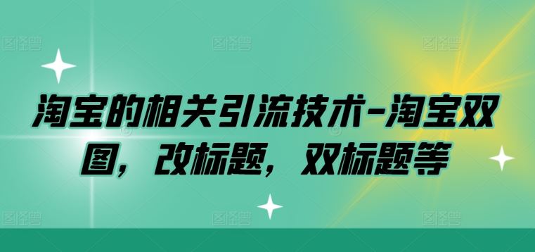 淘宝的相关引流技术-淘宝双图，改标题，双标题等-51云资源