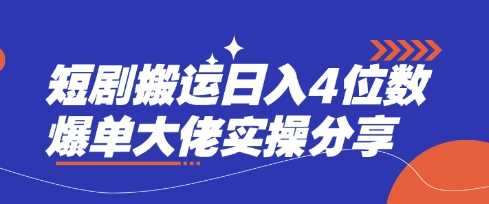 短剧搬运日入4位数爆单大佬实操分享-51云资源