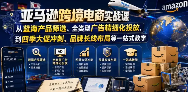 亚马逊跨境电商实战课,从蓝海产品筛选、全类型广告精细化投放,到四季大促冲刺、品牌长线布局等一站式教学(更新0910)-51云资源