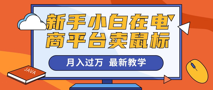 （10978期）新手小白在电商平台卖鼠标月入过万，最新赚钱教学-51云资源