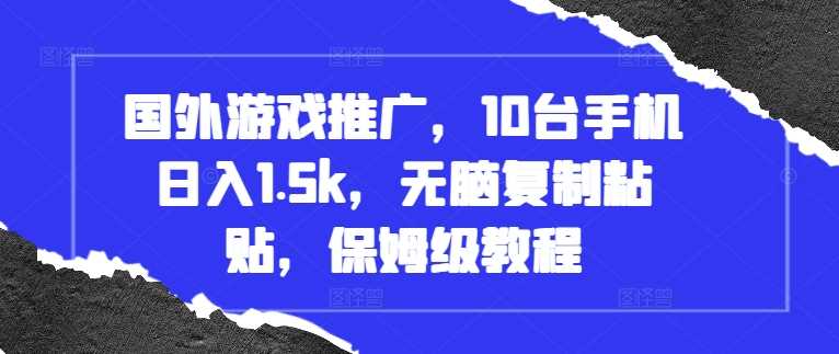国外游戏推广，10台手机日入1.5k，无脑复制粘贴，保姆级教程【揭秘】-51云资源