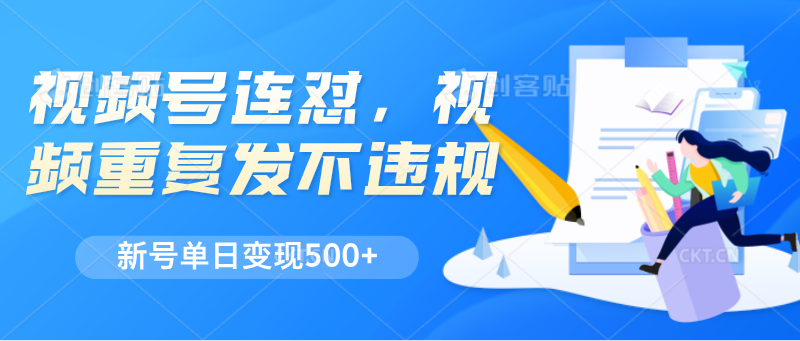 视频号连怼，视频重复发不违规，新号单日变现500-51云资源