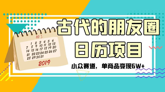 古代的朋友圈日历项目,小众赛道,单商品变现 6W-51云资源