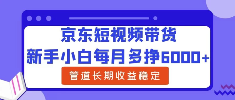新手小白每月多挣6000 京东短视频带货,可管道长期稳定收益,-51云资源