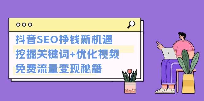 抖音SEO挣钱新机遇:挖掘关键词 优化视频,免费流量变现秘籍