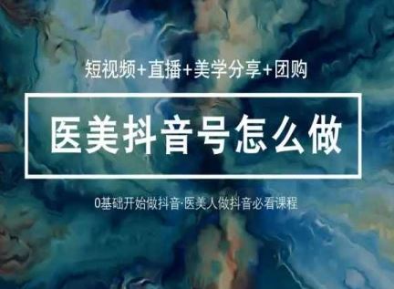 玩转医美抖音短视频与直播，36堂网课学逻辑(短视频 直播 美学分享 团购)-51云资源