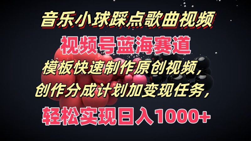 音乐小球踩点歌曲视频，视频号蓝海赛道，模板快速制作原创视频，分成计划加变现任务-51云资源