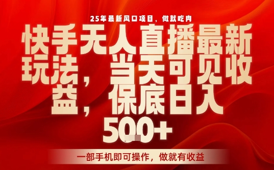 25年最新风口项目，快手无人直播，当天做当天出收益，不违规，一部手机即可操作，保底日入5张 【揭秘】-51云资源