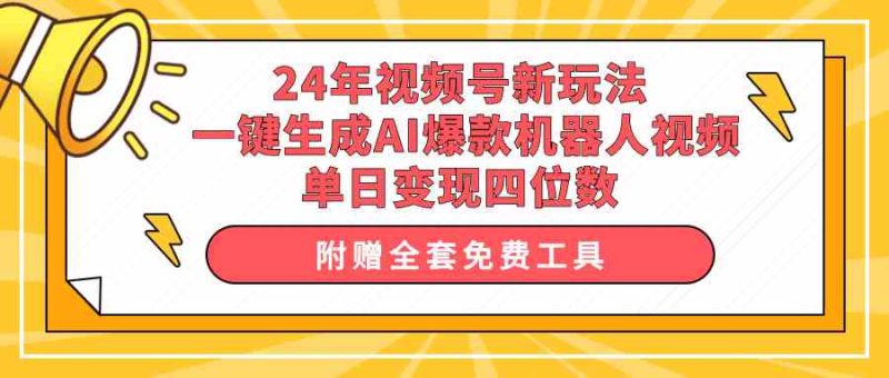 (10024期)24年视频号新玩法 一键生成AI爆款机器人视频,单日轻松变现四位数-51云资源