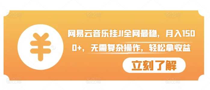 网易云音乐挂JI全网最稳，月入1500 ，无需复杂操作，轻松拿收益【揭秘】-51云资源