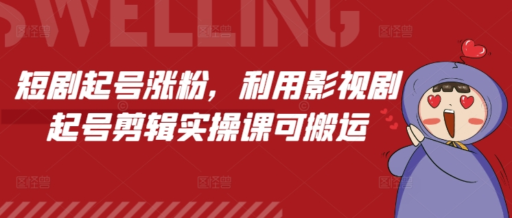 短剧起号涨粉，利用影视剧起号剪辑实操课可搬运-51云资源