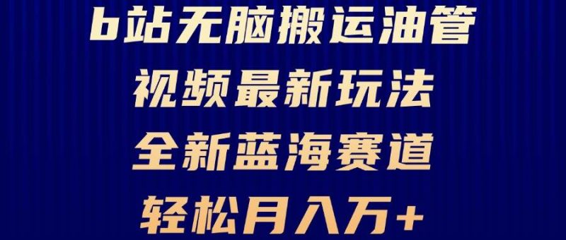 (13155期)B站无脑搬运油管视频最新玩法,轻松月入过万,小白轻松上手,全新蓝海赛道-51云资源