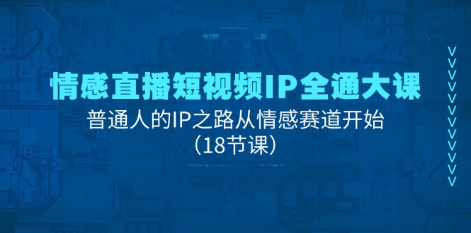 情感直播短视频IP全通大课,普通人的IP之路从情感赛道开始(18节课)-51云资源