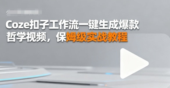 Coze扣子工作流一键生成爆款哲学视频，保姆级实战教程-51云资源