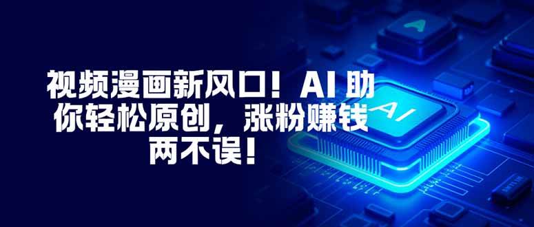 (16646期)视频漫画新风口!AI 助你轻松原创,涨粉赚钱两不误!-51云资源