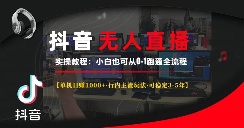 (13639期)抖音无人直播实操教程【单机日赚1000 行内主流玩法可稳定3-5年】小白也…-51云资源