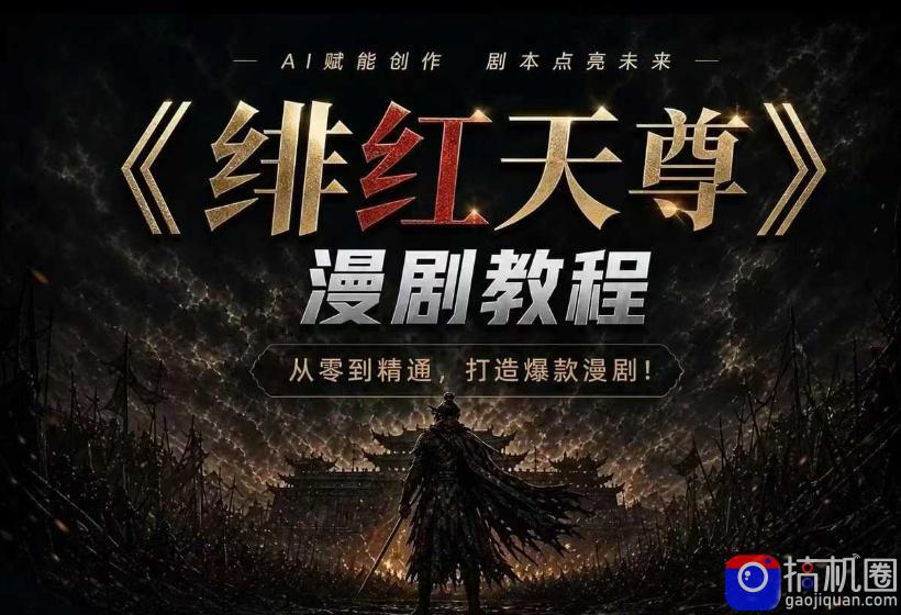 绯红天尊AI漫剧系统教程｜从零入门到精通，工具运用 剧本创作 爆款逻辑 提示词素材 镜头剪辑，全套爆款漫剧落地实战课-51云资源