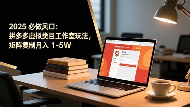 (16594期)2025 必做风口:拼多多虚拟类目工作室玩法,矩阵复制月入 1-5W