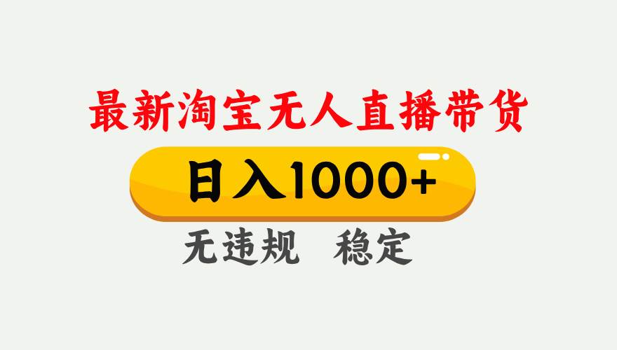 (17465期)淘宝无人直播【最新】,独家技术,日入1000 ,无违规无封号,可矩阵,长期稳定