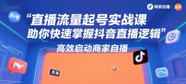 直播流量起号实战课，助你快速掌握抖音直播逻辑，高效启动商家自播-51云资源