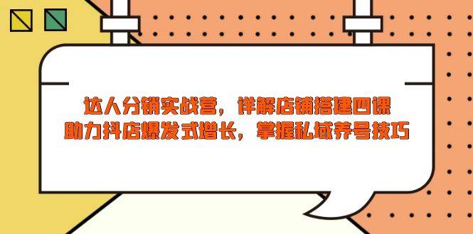 (13969期)达人分销实战营,店铺搭建四课,助力抖店爆发式增长,掌握私域养号技巧