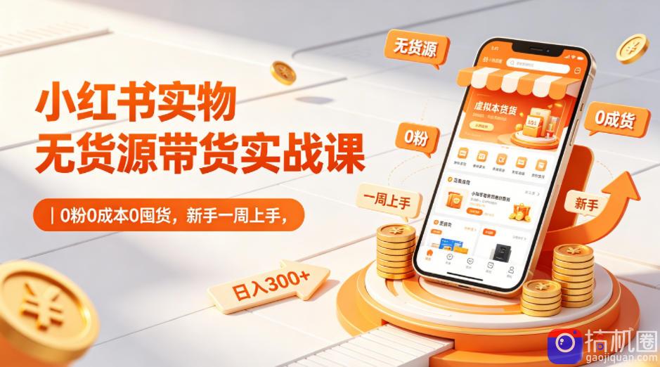 小红书实物无货源带货实战课|0粉0成本0囤货,新手一周上手,日入300 (更新0702)