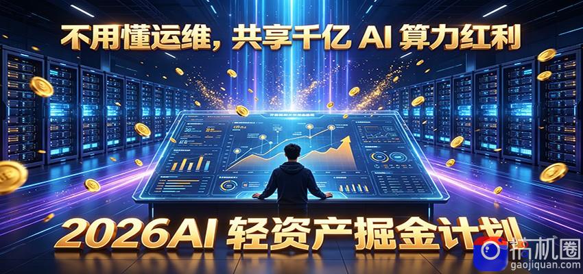 不用懂运维，共享千亿 AI 算力红利，2026AI 轻资产掘金计划