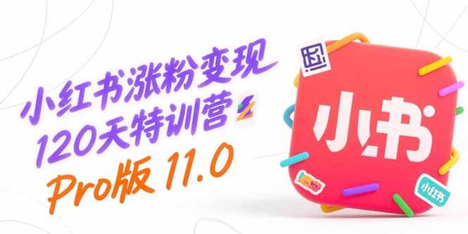 (15432期)小红书涨粉变现120天特训营Pro版11.0:从0到1掌握平台运营,内容制作和变现-51云资源