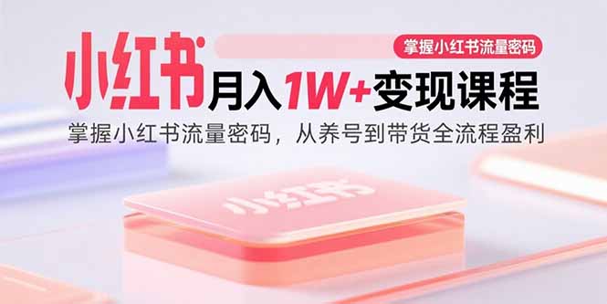 (15885期)小红书月入1W 变现课程:掌握小红书流量密码,从养号到带货全流程盈利-51云资源