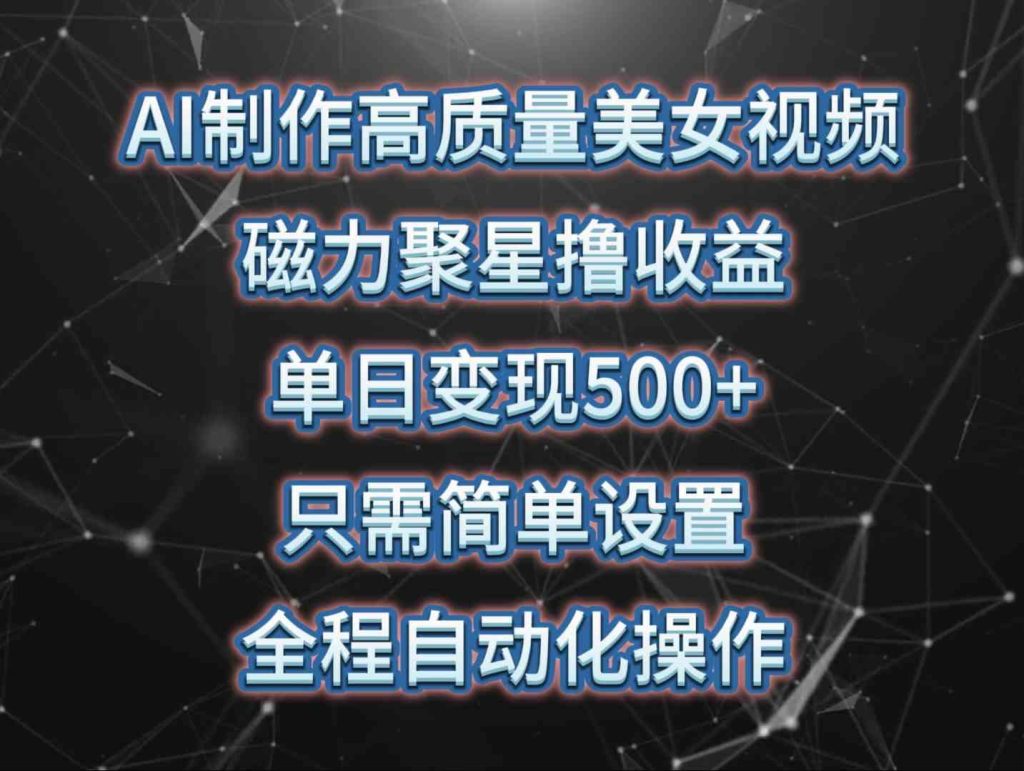 （10023期）AI制作高质量美女视频，磁力聚星撸收益，单日变现500 ，只需简单设置，…-51云资源