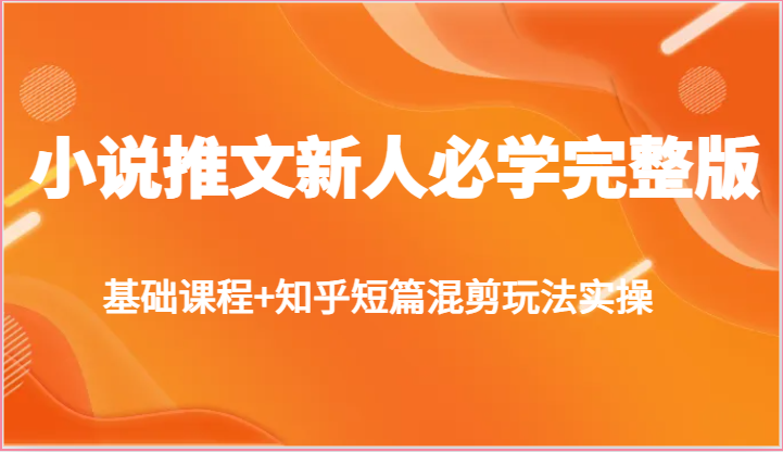 小说推文新人必学完整版，基础课程 知乎短篇混剪玩法实操-51云资源